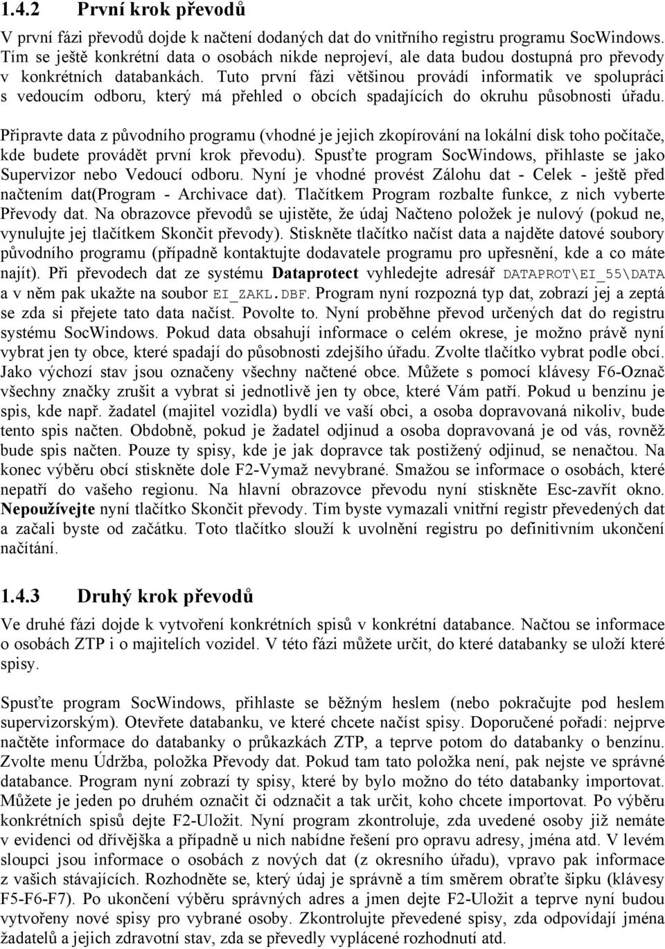 Tuto první fázi většinou provádí informatik ve spolupráci s vedoucím odboru, který má přehled o obcích spadajících do okruhu působnosti úřadu.