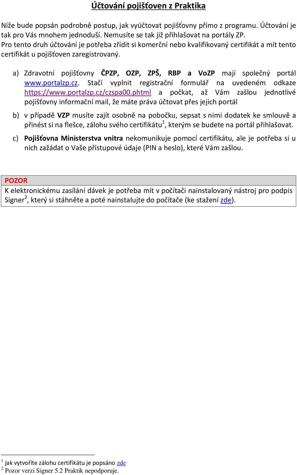 a) Zdravotní pojišťovny ČPZP, OZP, ZPŠ, RBP a VoZP mají společný portál www.portalzp.cz. Stačí vyplnit registrační formulář na uvedeném odkaze https://www.portalzp.cz/czspa00.