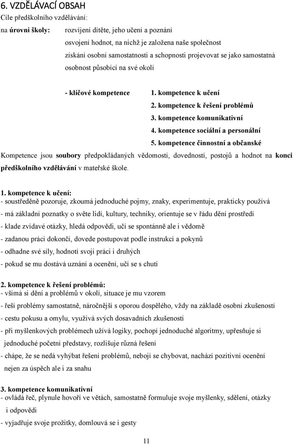 kompetence sociální a personální 5. kompetence činnostní a občanské Kompetence jsou soubory předpokládaných vědomostí, dovedností, postojů a hodnot na konci předškolního vzdělávání v mateřské škole.