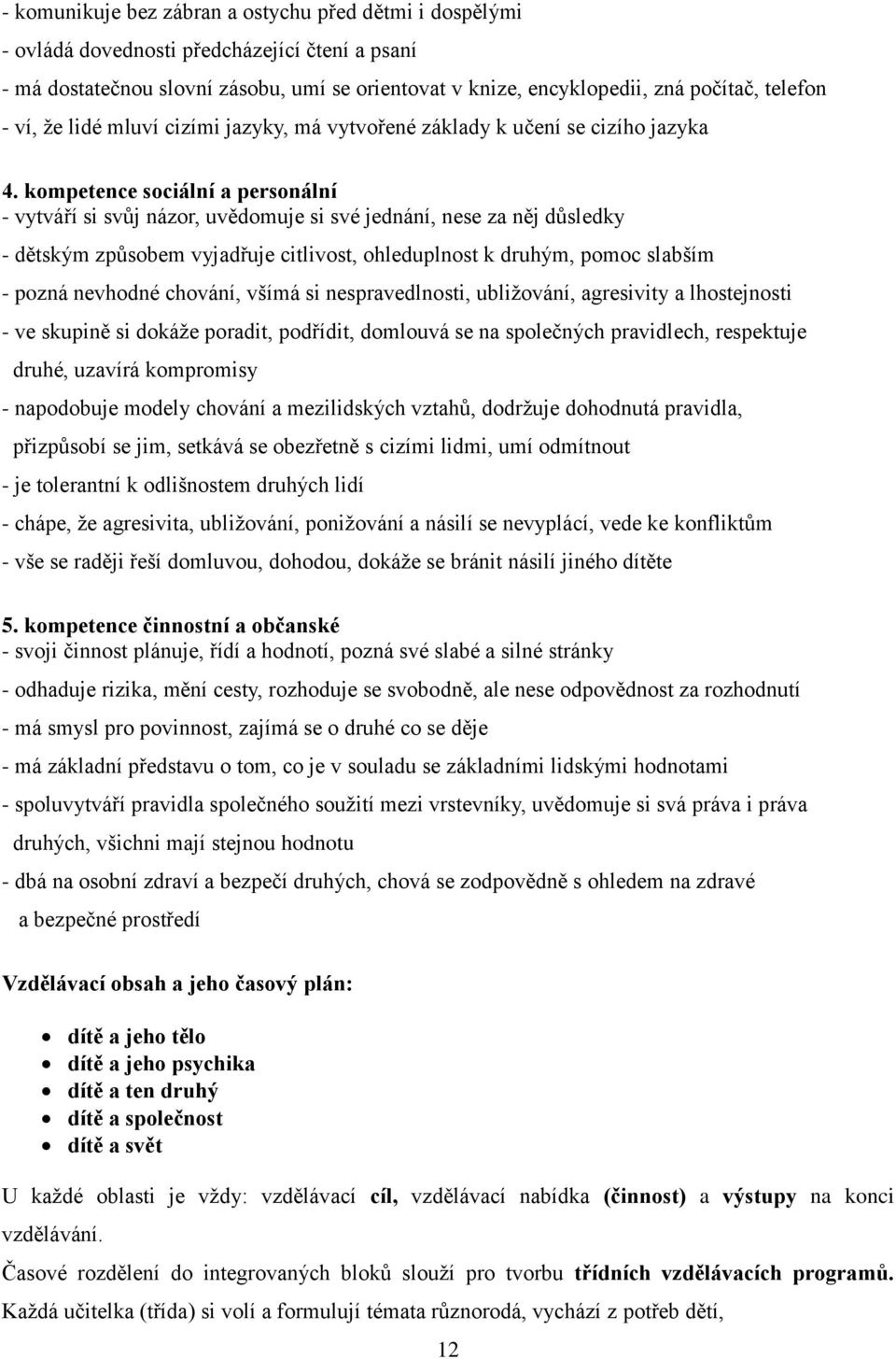 kompetence sociální a personální - vytváří si svůj názor, uvědomuje si své jednání, nese za něj důsledky - dětským způsobem vyjadřuje citlivost, ohleduplnost k druhým, pomoc slabším - pozná nevhodné