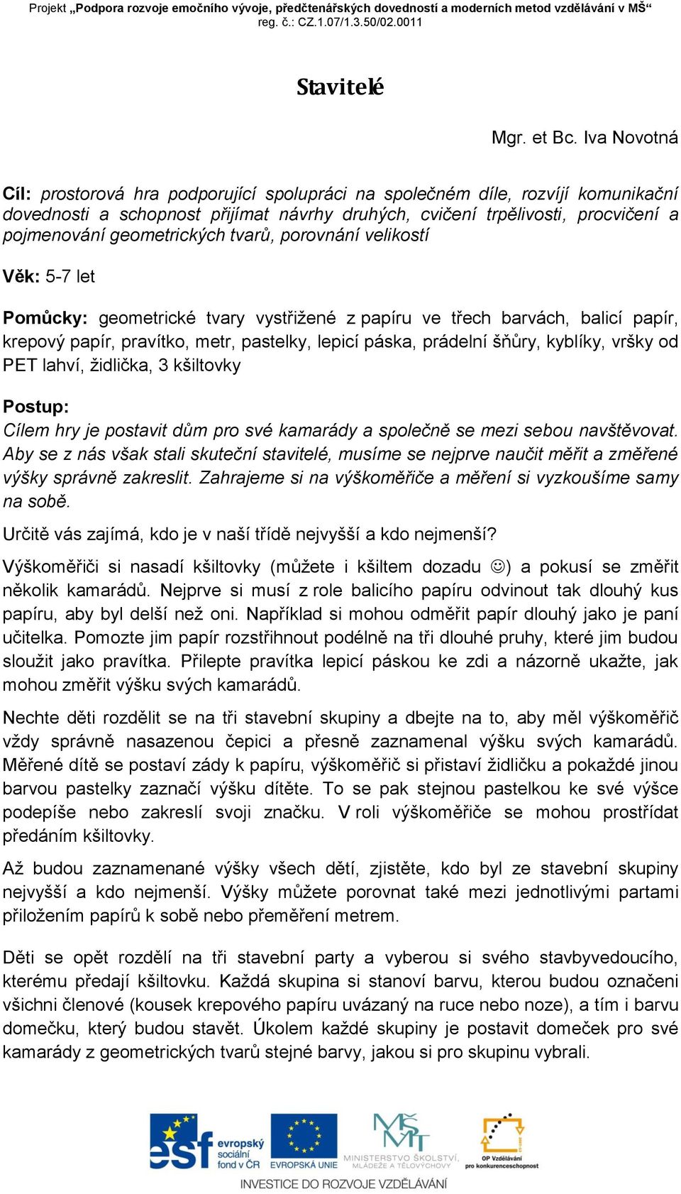 geometrických tvarů, porovnání velikostí Věk: 5-7 let Pomůcky: geometrické tvary vystřižené z papíru ve třech barvách, balicí papír, krepový papír, pravítko, metr, pastelky, lepicí páska, prádelní