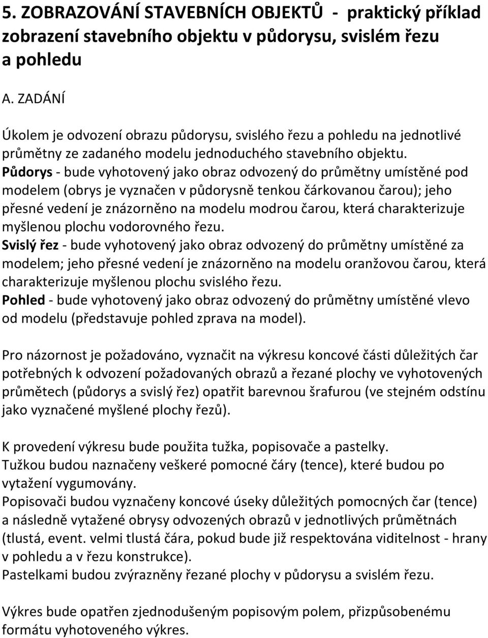 Půdorys - bude vyhotovený jako obraz odvozený do průmětny umístěné pod modelem (obrys je vyznačen v půdorysně tenkou čárkovanou čarou); jeho přesné vedení je znázorněno na modelu modrou čarou, která