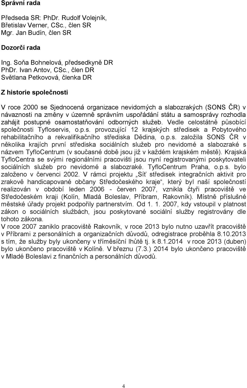 samosprávy rozhodla zahájit postupné osamostatňování odborných služeb. Vedle celostátně působící společnosti Tyfloservis, o.p.s. provozující 12 krajských středisek a Pobytového rehabilitačního a rekvalifikačního střediska Dědina, o.