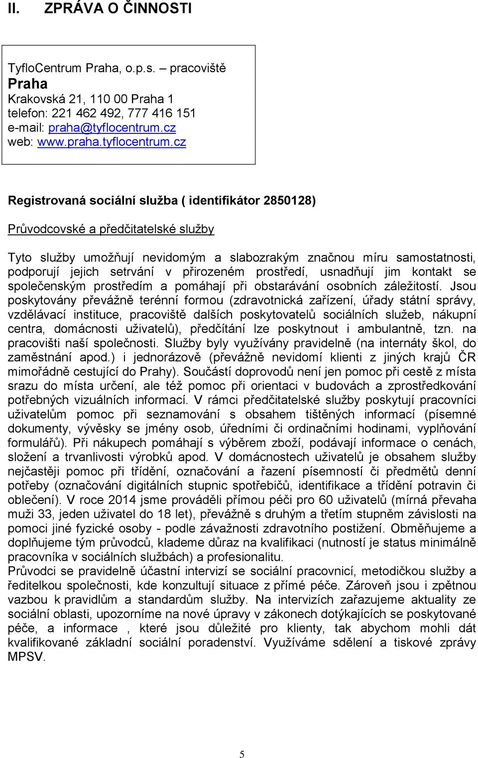 cz Registrovaná sociální služba ( identifikátor 2850128) Průvodcovské a předčitatelské služby Tyto služby umožňují nevidomým a slabozrakým značnou míru samostatnosti, podporují jejich setrvání v