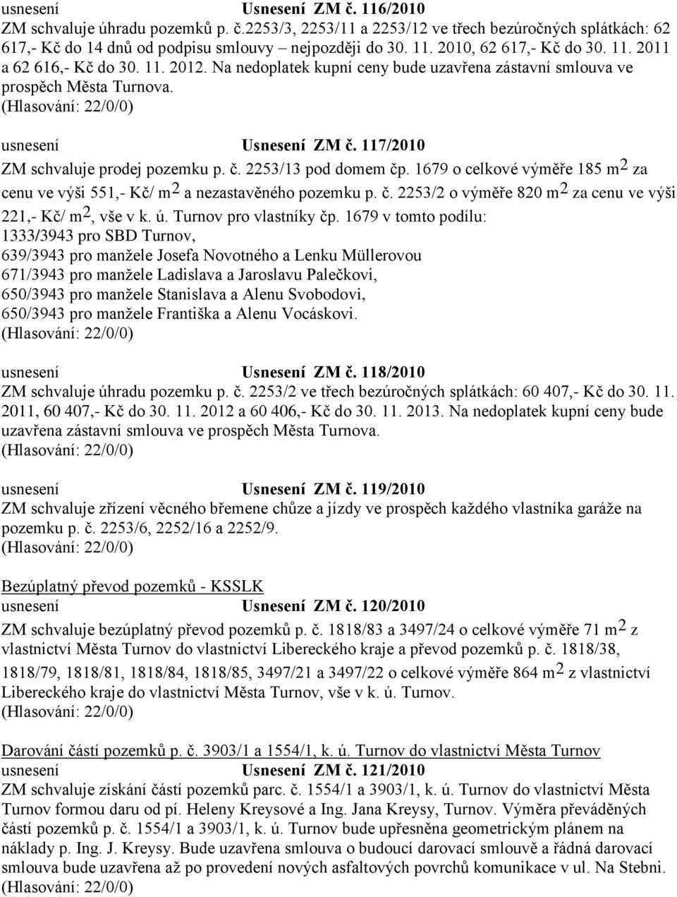 1679 o celkové výměře 185 m 2 za cenu ve výši 551,- Kč/ m 2 a nezastavěného pozemku p. č. 2253/2 o výměře 820 m 2 za cenu ve výši 221,- Kč/ m 2, vše v k. ú. Turnov pro vlastníky čp.