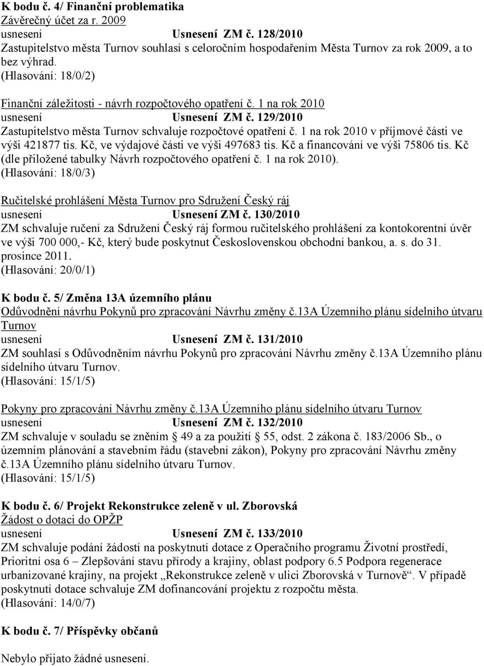 1 na rok 2010 v příjmové části ve výši 421877 tis. Kč, ve výdajové části ve výši 497683 tis. Kč a financování ve výši 75806 tis. Kč (dle přiloţené tabulky Návrh rozpočtového opatření č.