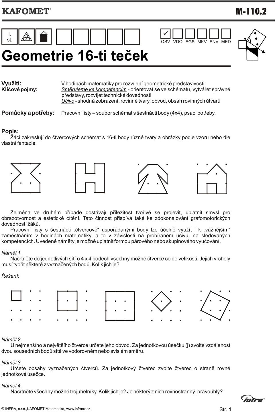 soubor schémat s šestnácti body (4x4), psací potøeby. Popis: Žáci zakreslují do ètvercových schémat s 16-ti body rùzné tvary a obrázky podle vzoru nebo dle vlastní fantazie.