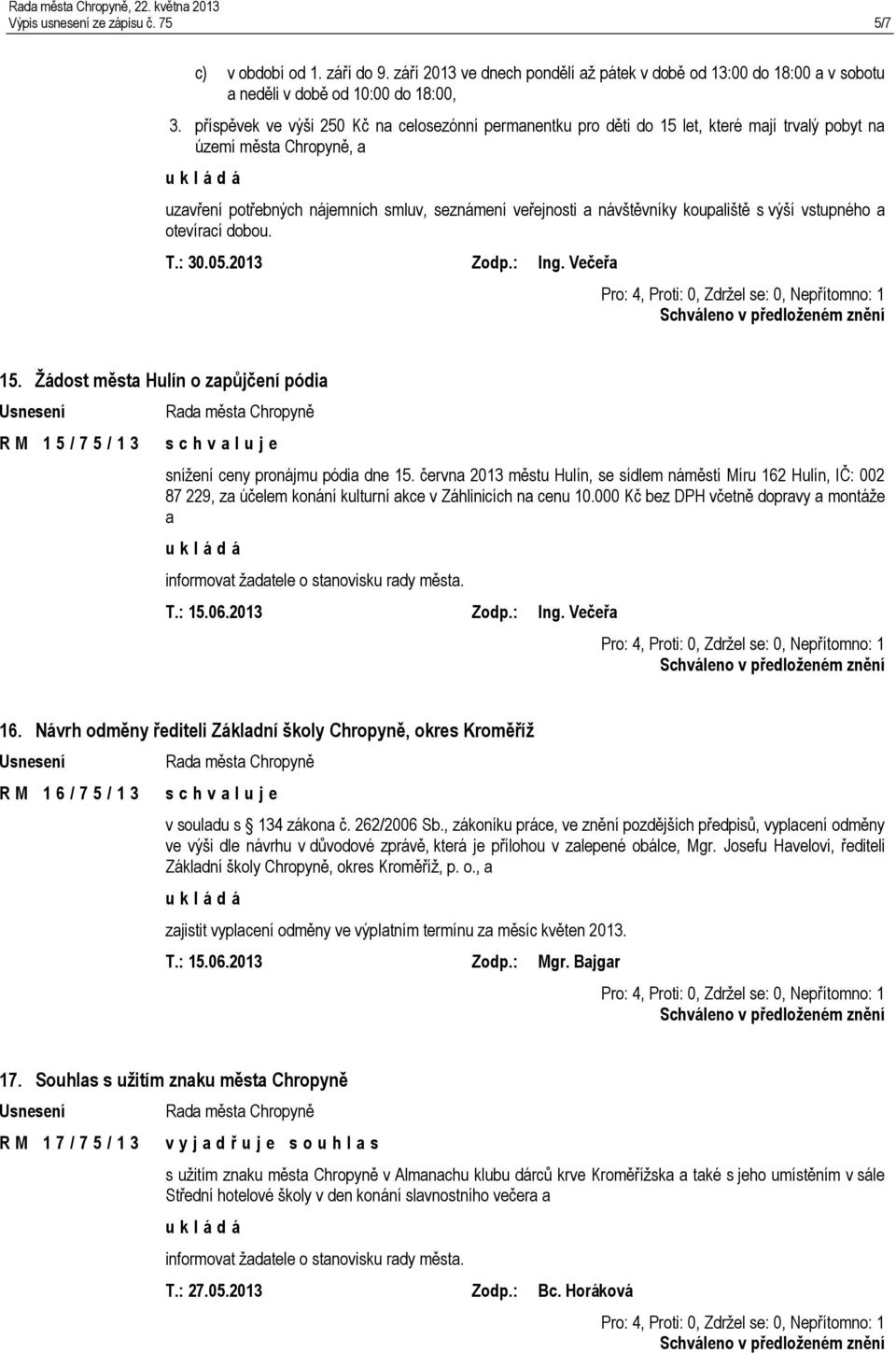 koupaliště s výší vstupného a otevírací dobou. T.: 30.05.2013 Zodp.: Ing. Večeřa 15. Žádost města Hulín o zapůjčení pódia R M 1 5 / 7 5 / 1 3 snížení ceny pronájmu pódia dne 15.