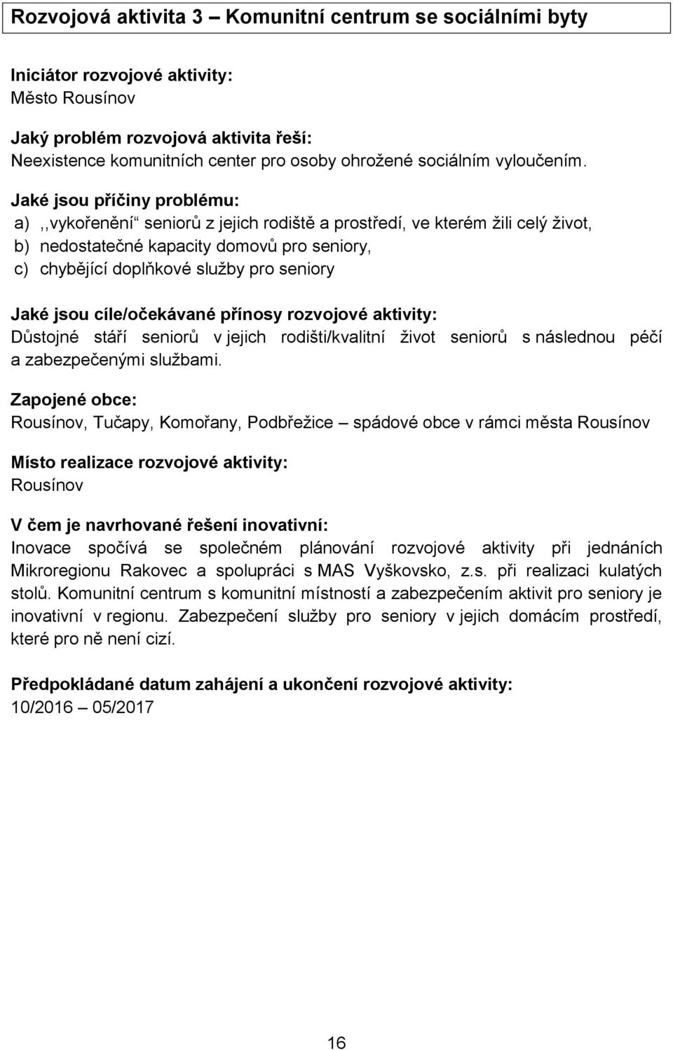 Jaké jsou příčiny problému: a),,vykořenění seniorů z jejich rodiště a prostředí, ve kterém žili celý život, b) nedostatečné kapacity domovů pro seniory, c) chybějící doplňkové služby pro seniory Jaké