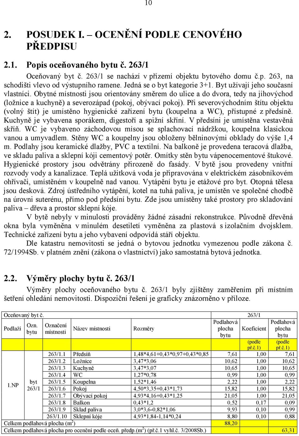 Obytné místnosti jsou orientovány směrem do ulice a do dvora, tedy na jihovýchod (ložnice a kuchyně) a severozápad (pokoj, obývací pokoj).