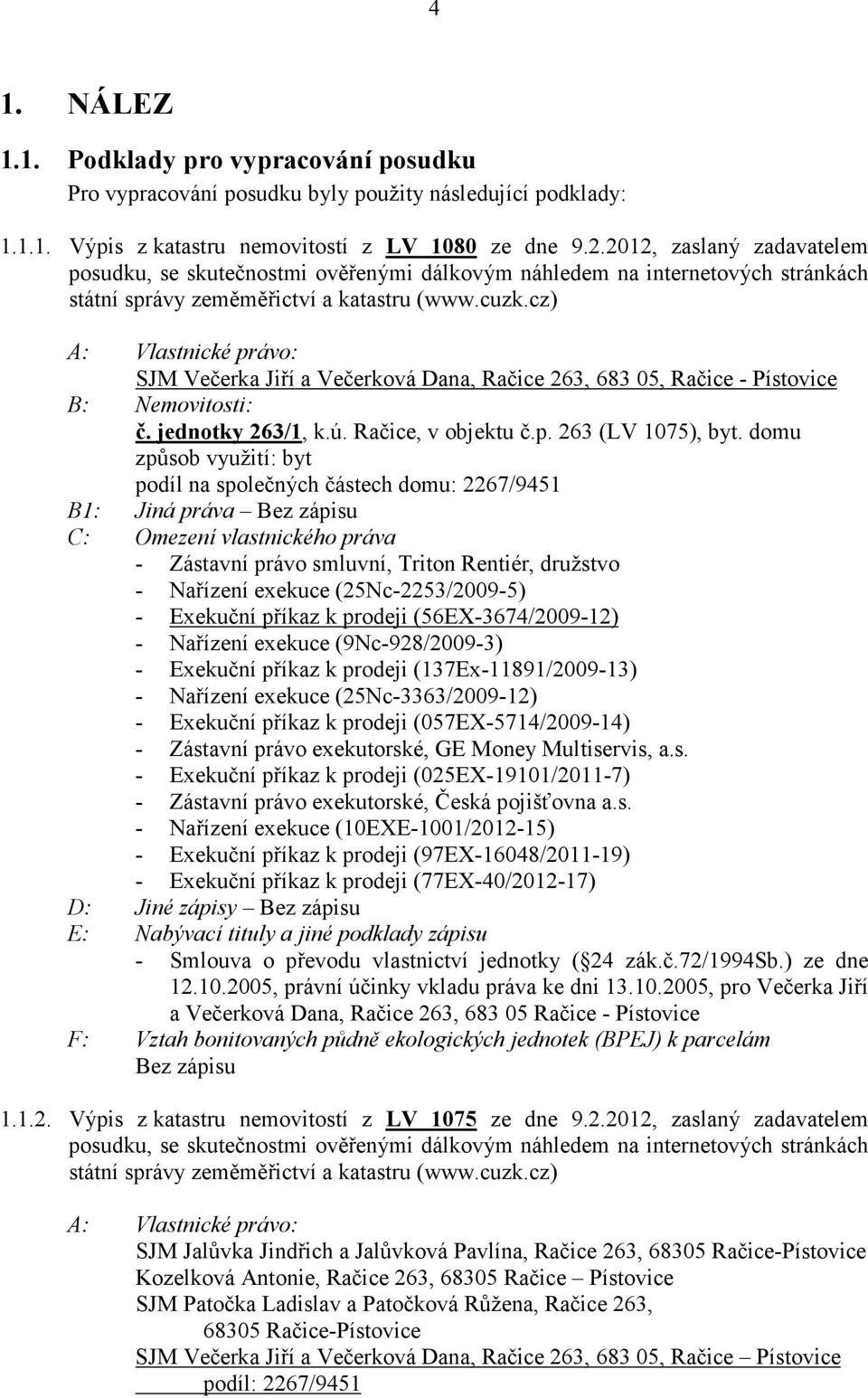 cz) A: Vlastnické právo: SJM Večerka Jiří a Večerková Dana, Račice 263, 683 05, Račice - Pístovice B: emovitosti: č. jednotky 263/1, k.ú. Račice, v objektu č.p. 263 (LV 1075), byt.