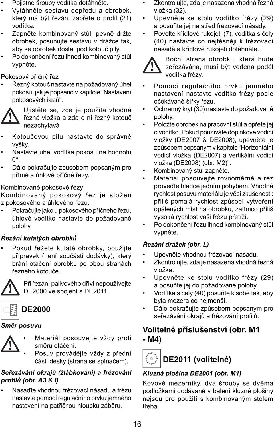 Pokosový příčný řez Řezný kotouč nastavte na požadovaný úhel pokosu, jak je popsáno v kapitole Nastavení pokosových řezů.