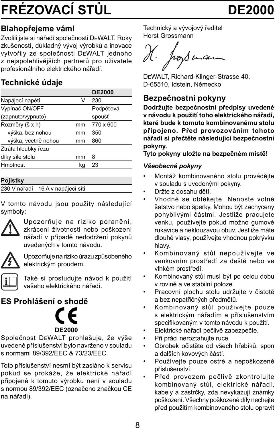 Technické údaje DE2000 Napájecí napětí V 230 Vypínač ON/OFF Podpěťová (zapnuto/vypnuto) spoušť Rozměry (š x h) mm 770 x 600 výška, bez nohou mm 350 výška, včetně nohou mm 860 Ztráta hloubky řezu díky