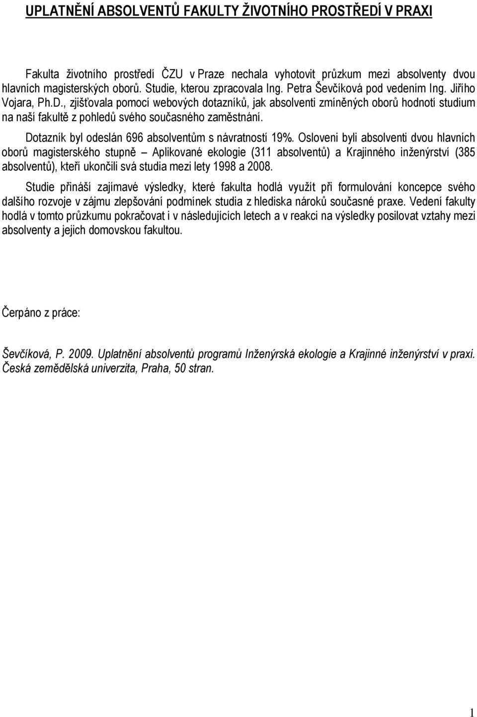 , zjišťovala pomocí webových dotazníků, jak absolventi zmíněných oborů hodnotí studium na naší fakultě z pohledů svého současného zaměstnání. Dotazník byl odeslán 696 absolventům s návratností 19%.