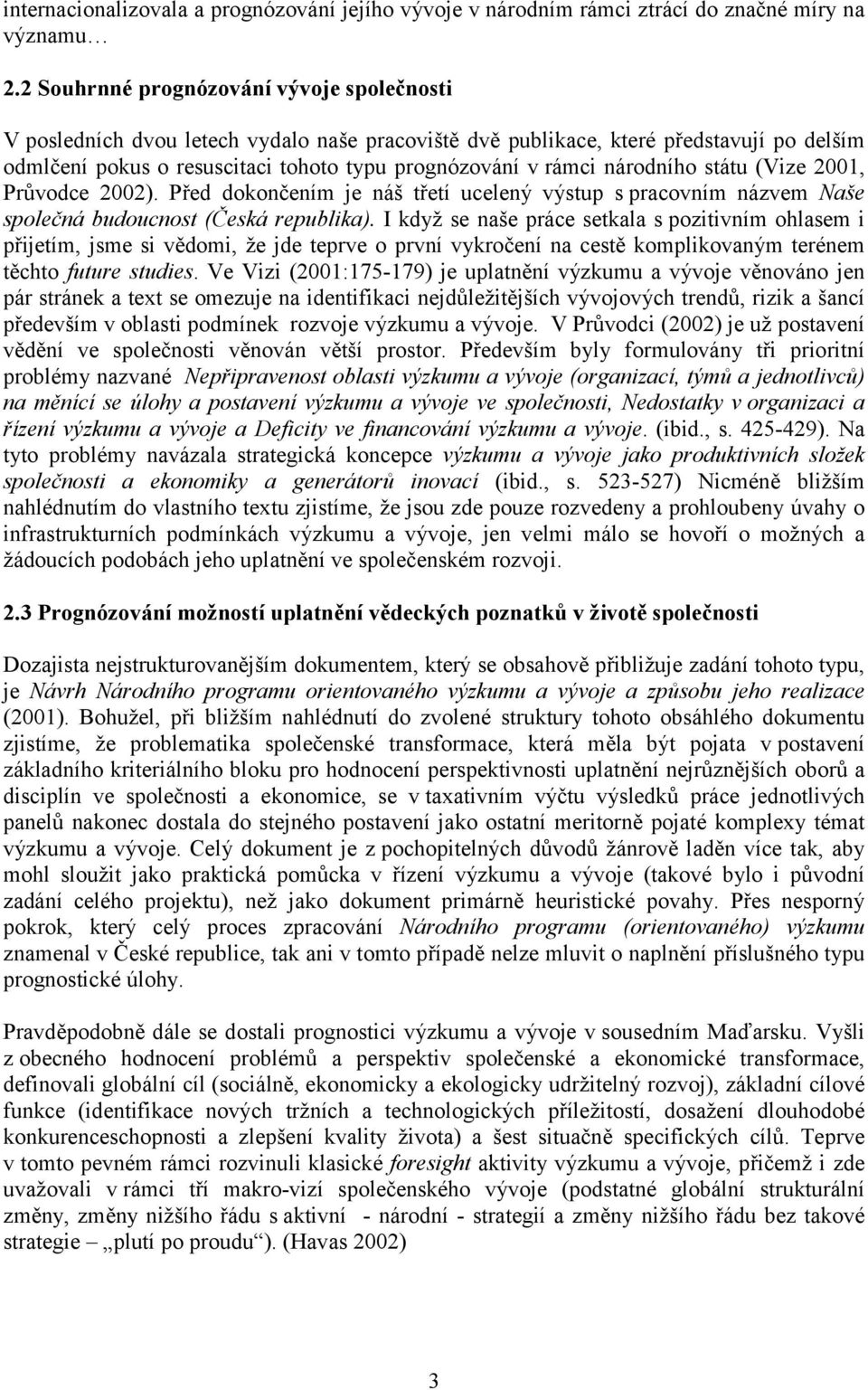 národního státu (Vize 2001, Průvodce 2002). Před dokončením je náš třetí ucelený výstup s pracovním názvem Naše společná budoucnost (Česká republika).