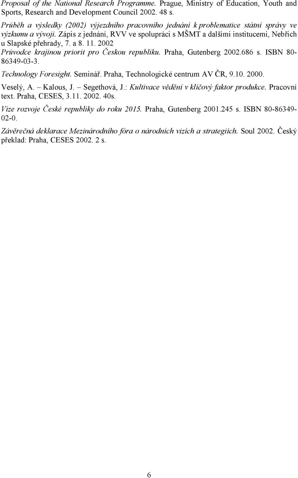 a 8. 11. 2002 Průvodce krajinou priorit pro Českou republiku. Praha, Gutenberg 2002.686 s. ISBN 80-86349-03-3. Technology Foresight. Seminář. Praha, Technologické centrum AV ČR, 9.10. 2000. Veselý, A.