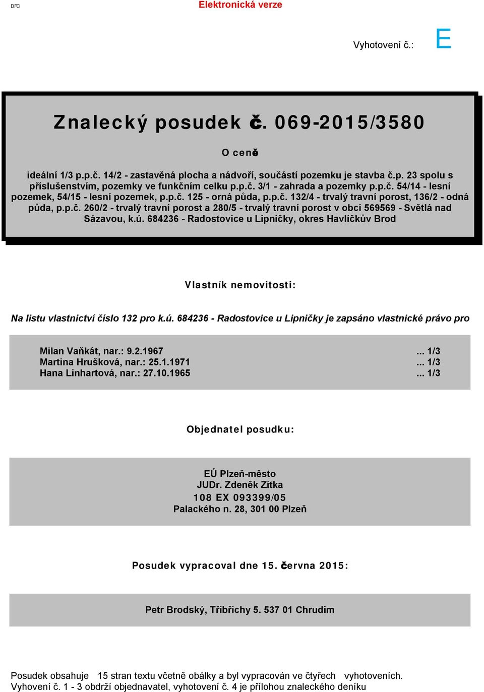 ú. 684236 - Radostovice u Lipničky, okres Havlíčkův Brod Vlastník nemovitosti: Na listu vlastnictví 132 pro k.ú. 684236 - Radostovice u Lipničky je zapsáno vlastnické právo pro Milan Vaňkát, nar.: 9.