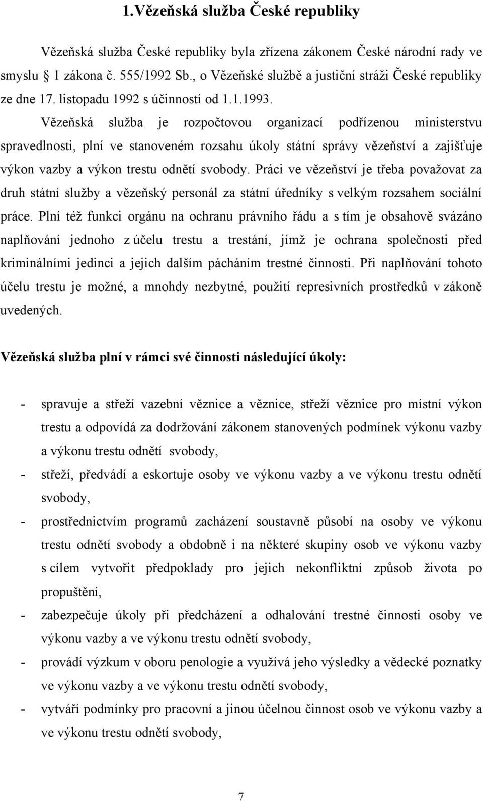 Vězeňská služba je rozpočtovou organizací podřízenou ministerstvu spravedlnosti, plní ve stanoveném rozsahu úkoly státní správy vězeňství a zajišťuje výkon vazby a výkon trestu odnětí svobody.