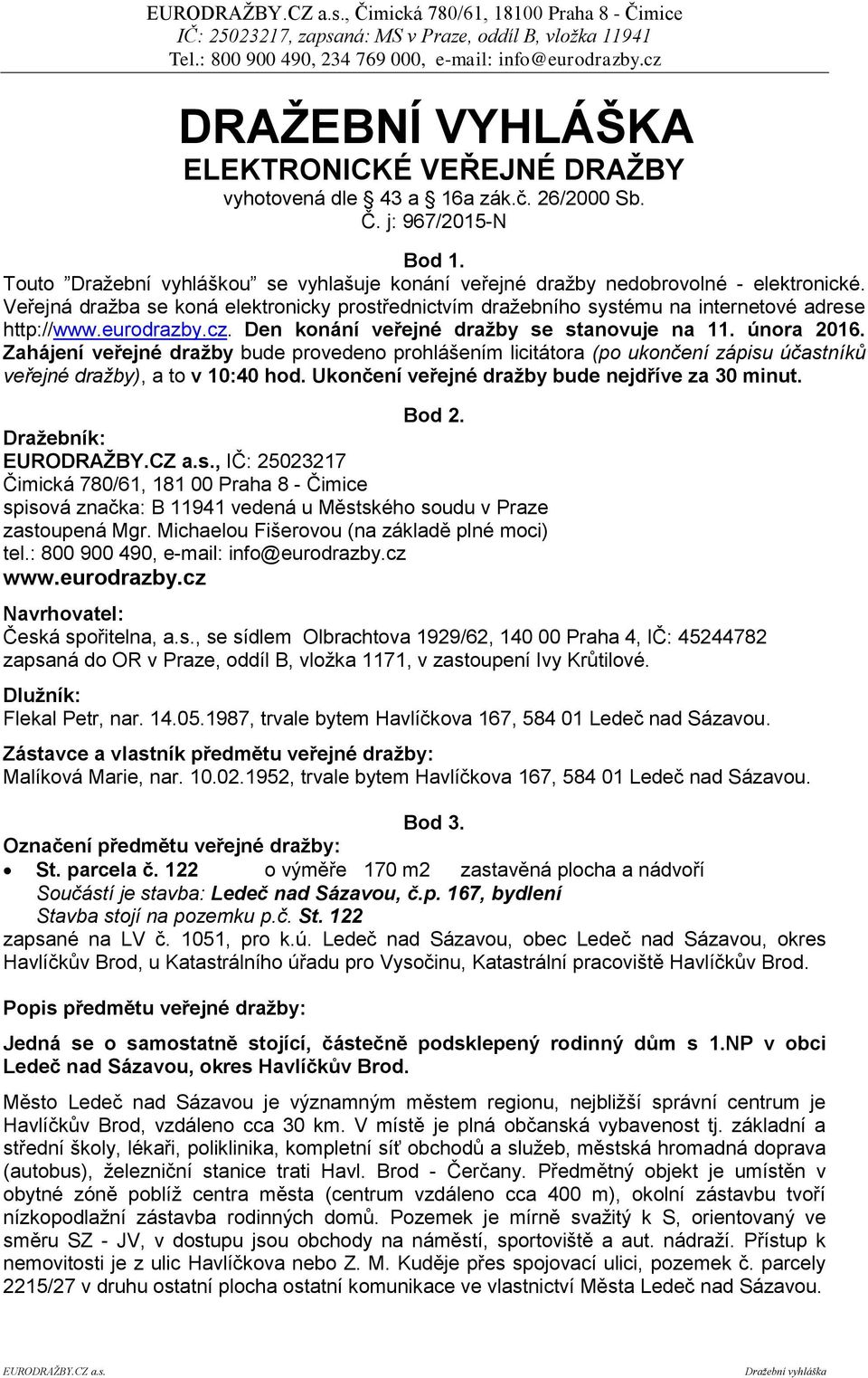 eurodrazby.cz. Den konání veřejné dražby se stanovuje na 11. února 2016. Zahájení veřejné dražby bude provedeno prohlášením licitátora (po ukončení zápisu účastníků veřejné dražby), a to v 10:40 hod.