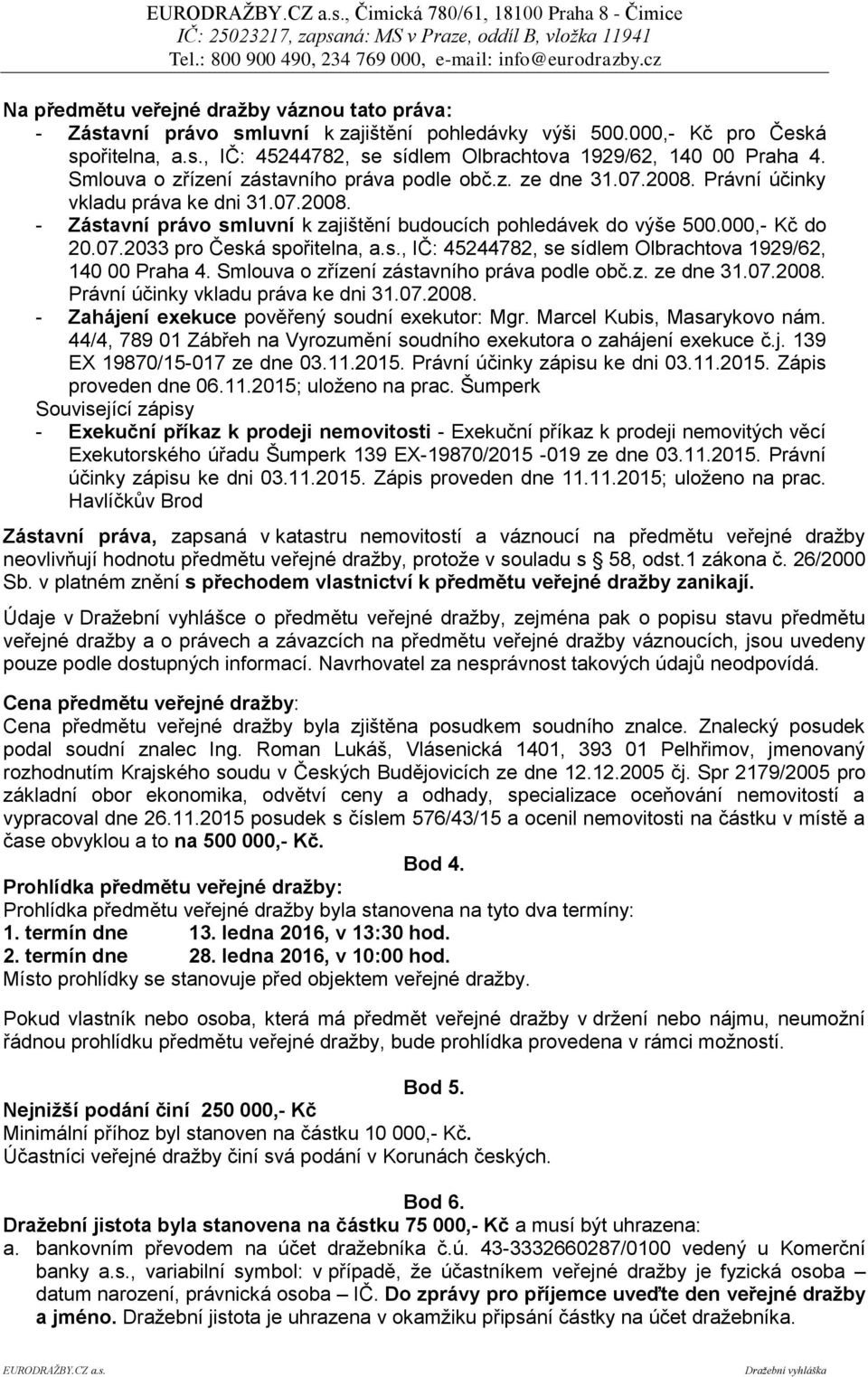 07.2033 pro Česká spořitelna, a.s., IČ: 45244782, se sídlem Olbrachtova 1929/62, 140 00 Praha 4. Smlouva o zřízení zástavního práva podle obč.z. ze dne 31.07.2008.