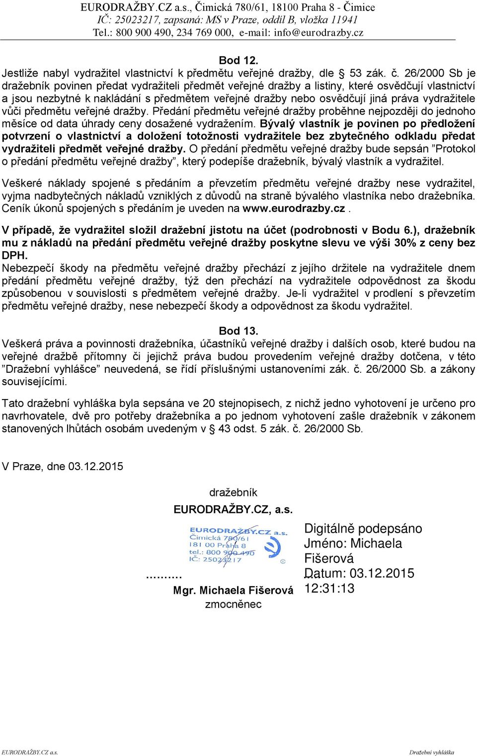 vydražitele vůči předmětu veřejné dražby. Předání předmětu veřejné dražby proběhne nejpozději do jednoho měsíce od data úhrady ceny dosažené vydražením.