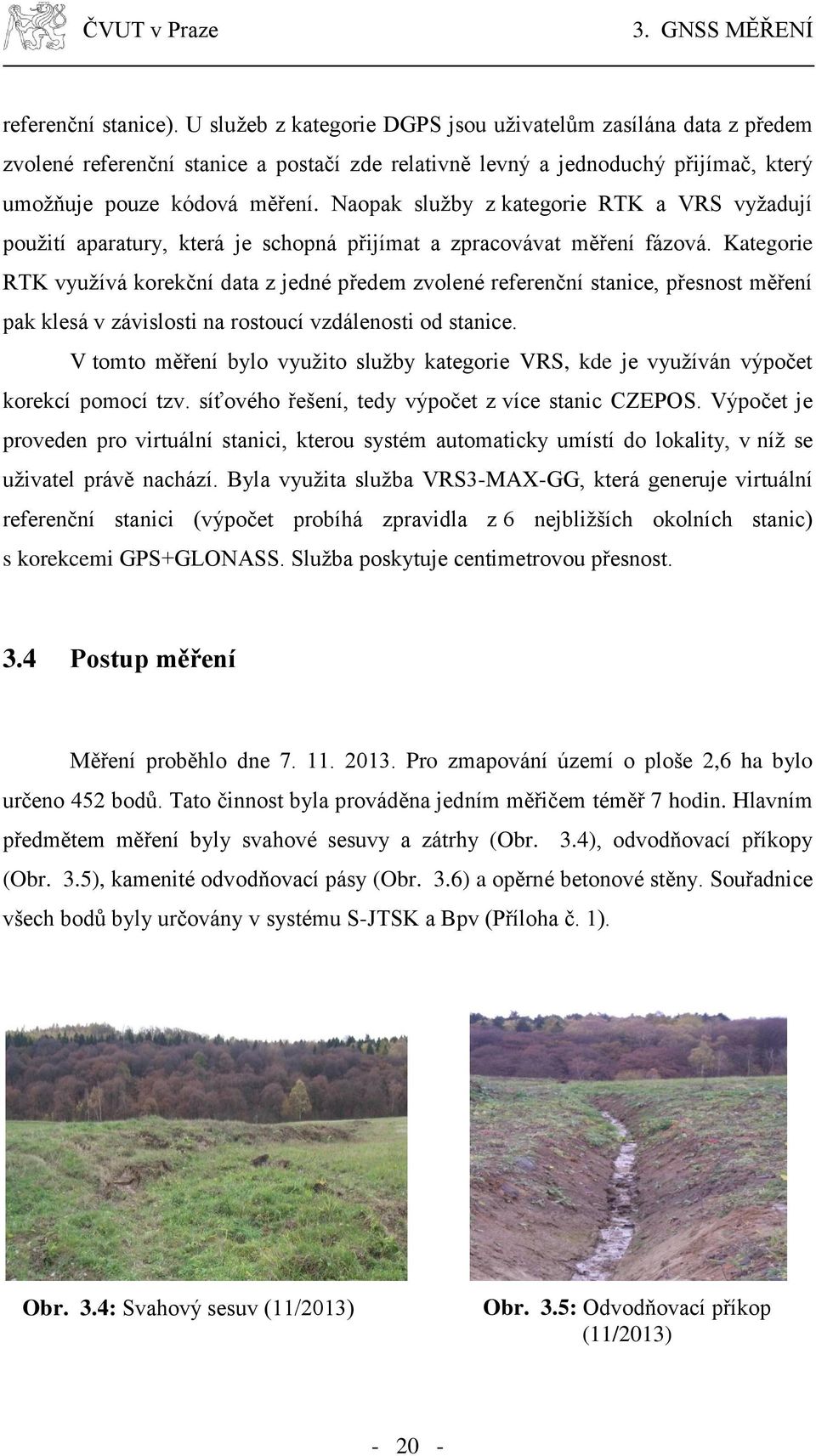 Naopak služby z kategorie RTK a VRS vyžadují použití aparatury, která je schopná přijímat a zpracovávat měření fázová.