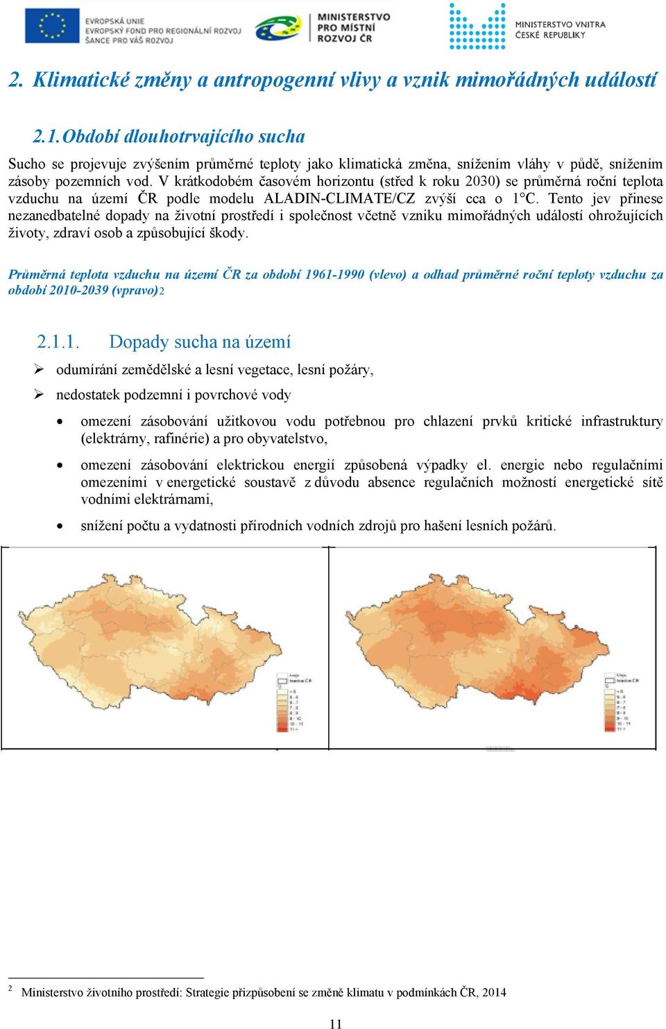 V krátkodobém časovém horizontu (střed k roku 2030) se průměrná roční teplota vzduchu na území ČR podle modelu ALADIN-CLIMATE/CZ zvýší cca o 1 C.