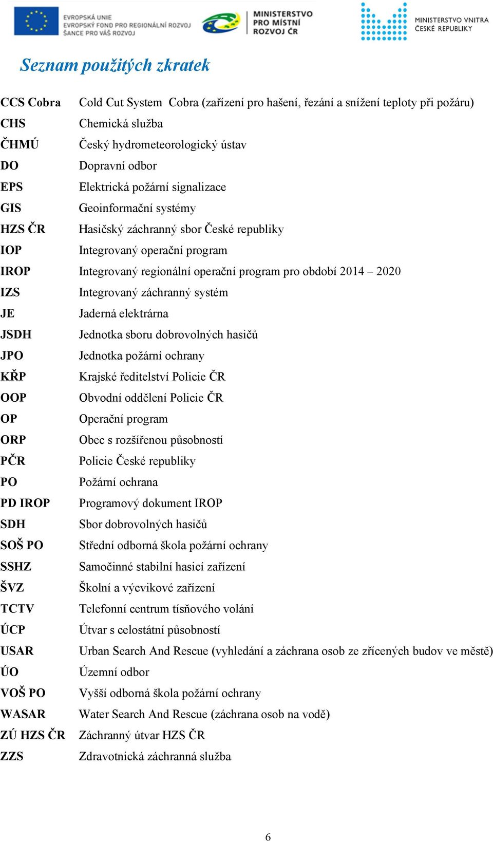 2020 IZS Integrovaný záchranný systém JE Jaderná elektrárna JSDH Jednotka sboru dobrovolných hasičů JPO Jednotka požární ochrany KŘP Krajské ředitelství Policie ČR OOP Obvodní oddělení Policie ČR OP