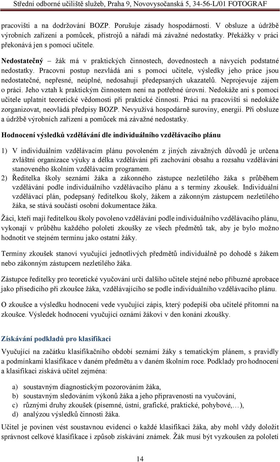 Pracovní postup nezvládá ani s pomocí učitele, výsledky jeho práce jsou nedostatečné, nepřesné, neúplné, nedosahují předepsaných ukazatelů. Neprojevuje zájem o práci.