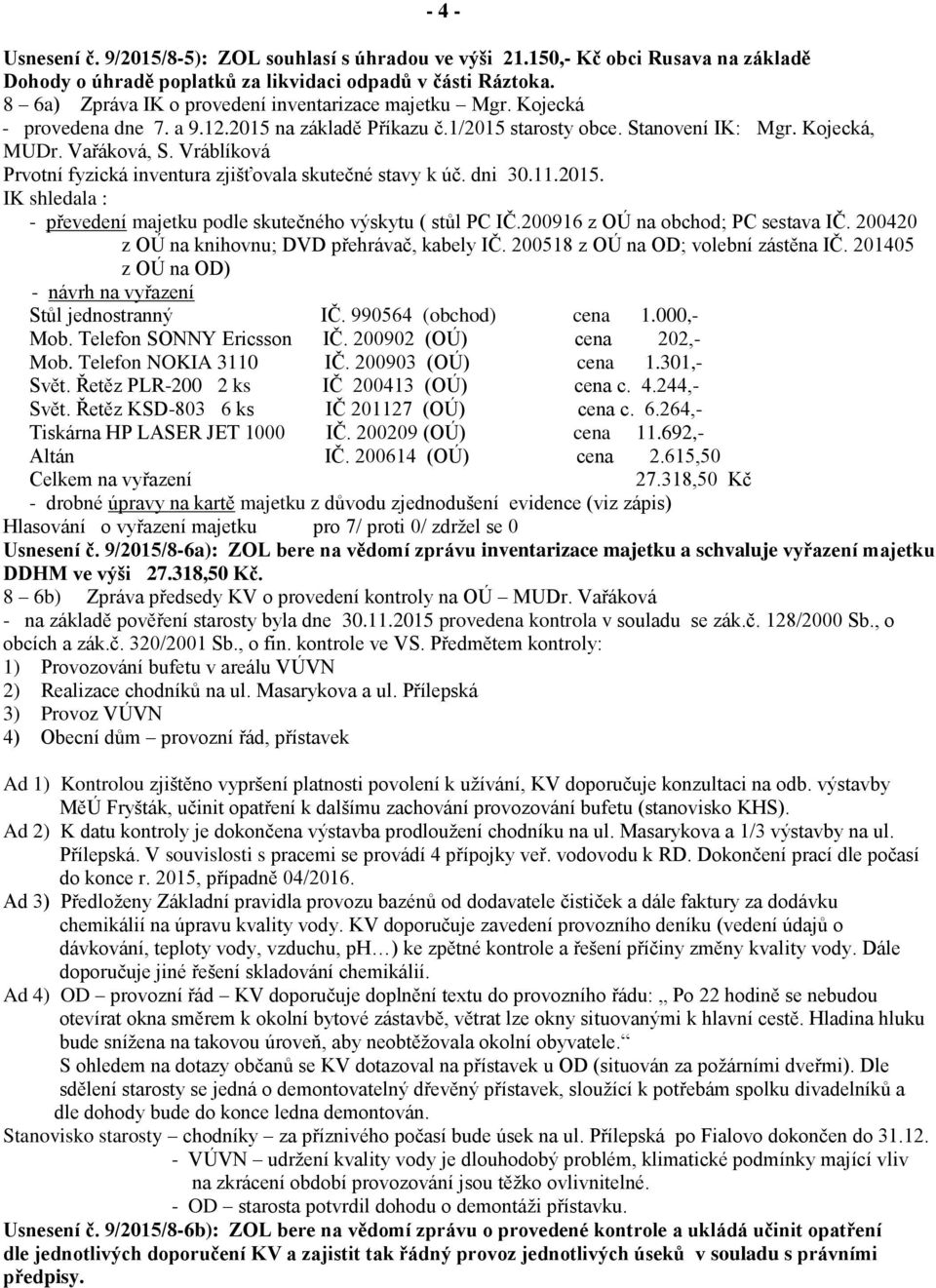 Vráblíková Prvotní fyzická inventura zjišťovala skutečné stavy k úč. dni 30.11.2015. IK shledala : - převedení majetku podle skutečného výskytu ( stůl PC IČ.200916 z OÚ na obchod; PC sestava IČ.
