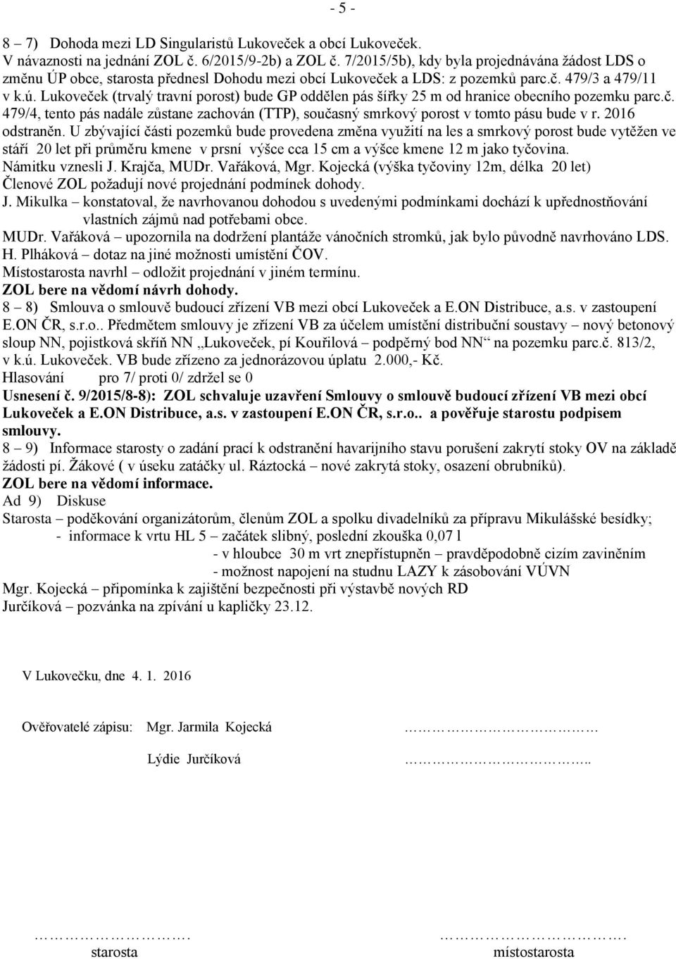 Lukoveček (trvalý travní porost) bude GP oddělen pás šířky 25 m od hranice obecního pozemku parc.č. 479/4, tento pás nadále zůstane zachován (TTP), současný smrkový porost v tomto pásu bude v r.