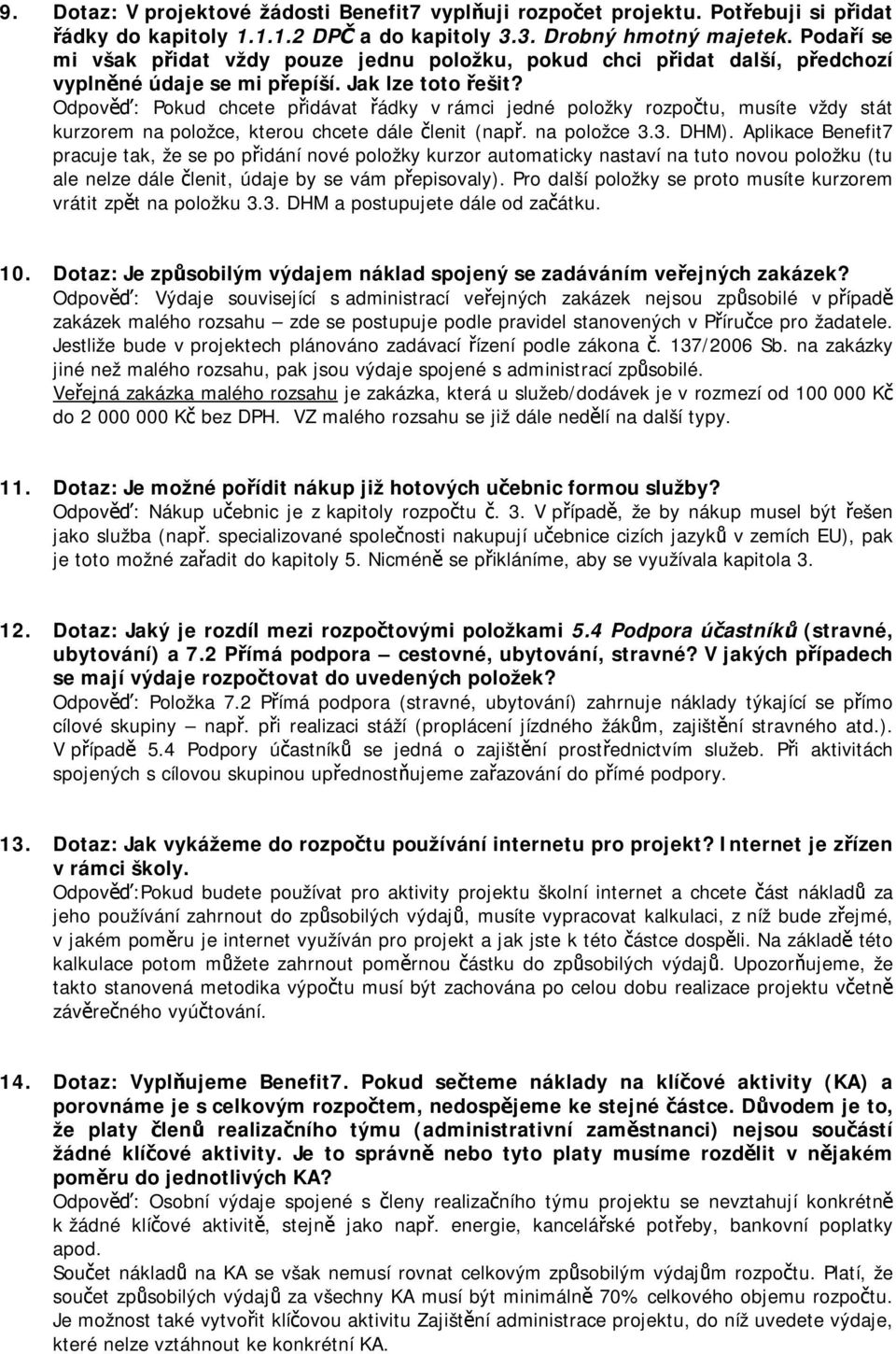 Odpověď: Pokud chcete přidávat řádky v rámci jedné položky rozpočtu, musíte vždy stát kurzorem na položce, kterou chcete dále členit (např. na položce 3.3. DHM).