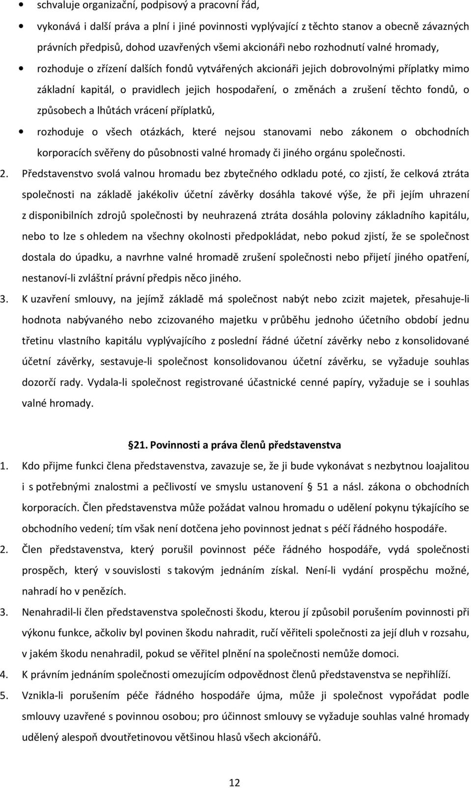 fondů, o způsobech a lhůtách vrácení příplatků, rozhoduje o všech otázkách, které nejsou stanovami nebo zákonem o obchodních korporacích svěřeny do působnosti valné hromady či jiného orgánu