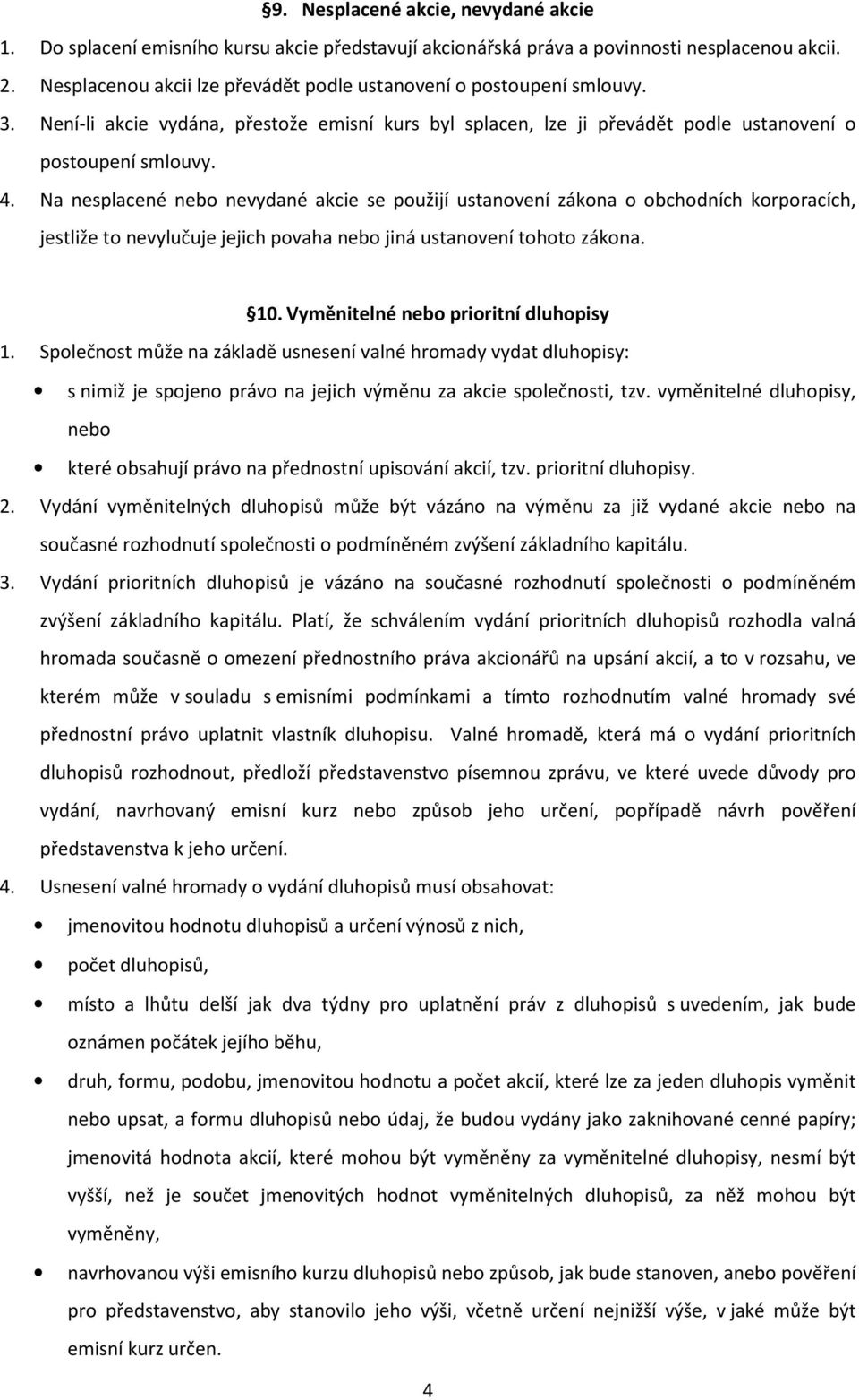 Na nesplacené nebo nevydané akcie se použijí ustanovení zákona o obchodních korporacích, jestliže to nevylučuje jejich povaha nebo jiná ustanovení tohoto zákona. 10.