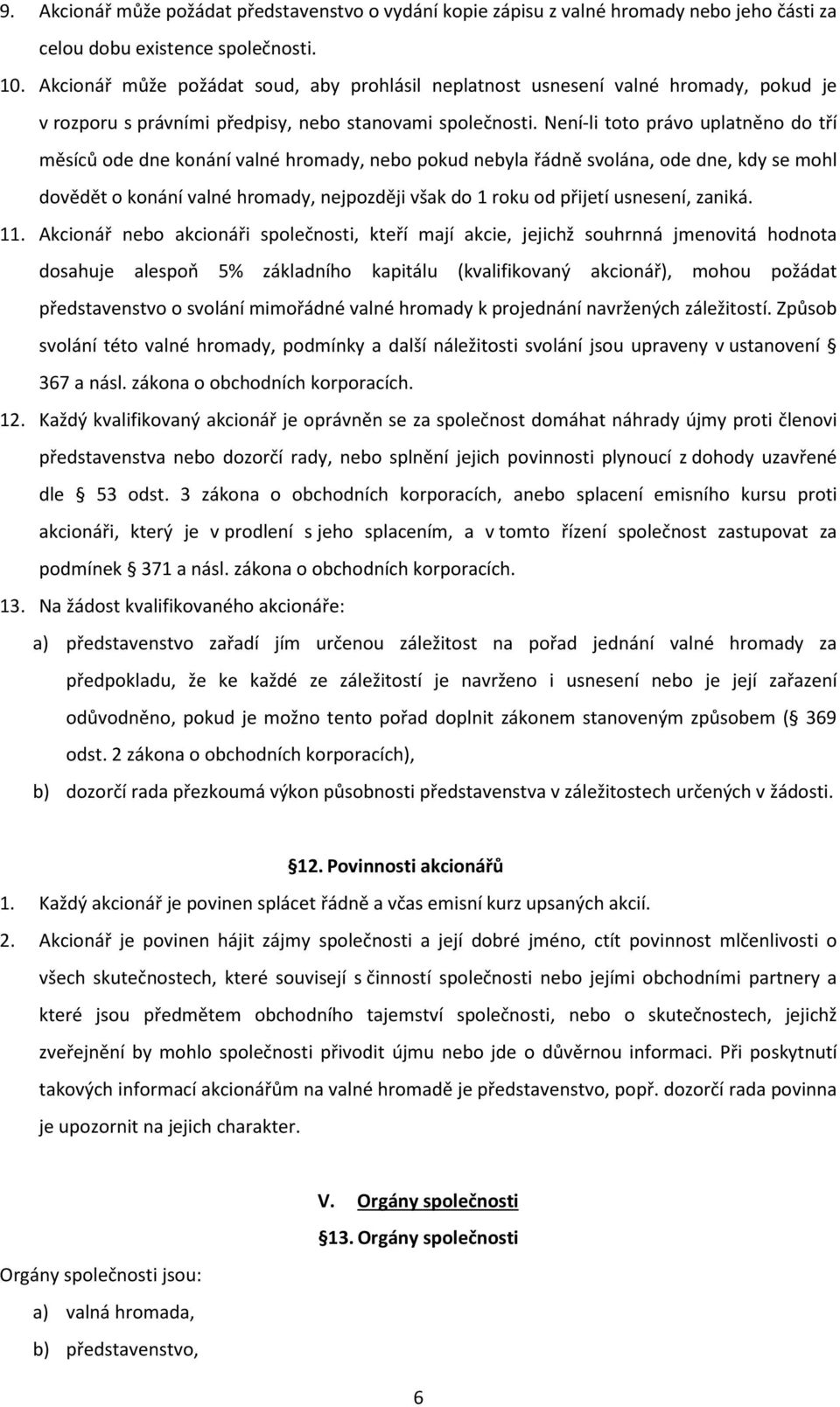 Není-li toto právo uplatněno do tří měsíců ode dne konání valné hromady, nebo pokud nebyla řádně svolána, ode dne, kdy se mohl dovědět o konání valné hromady, nejpozději však do 1 roku od přijetí