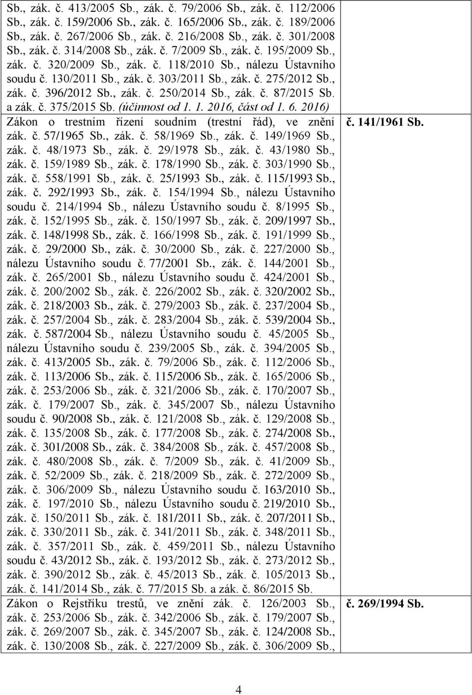 , zák. č. 250/2014 Sb., zák. č. 87/2015 Sb. a zák. č. 375/2015 Sb. (účinnost od 1. 1. 2016, část od 1. 6. 2016) Zákon o trestním řízení soudním (trestní řád), ve znění zák. č. 57/1965 Sb., zák. č. 58/1969 Sb.