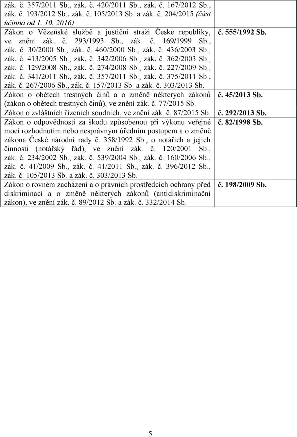 , zák. č. 129/2008 Sb., zák. č. 274/2008 Sb., zák. č. 227/2009 Sb., zák. č. 341/2011 Sb., zák. č. 357/2011 Sb., zák. č. 375/2011 Sb., zák. č. 267/2006 Sb., zák. č. 157/2013 Sb. a zák. č. 303/2013 Sb.