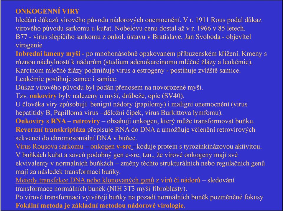 Kmeny s různou náchylností k nádorům (studium adenokarcinomu mléčné žlázy a leukémie). Karcinom mléčné žlázy podmiňuje virus a estrogeny - postihuje zvláště samice. Leukémie postihuje samce i samice.