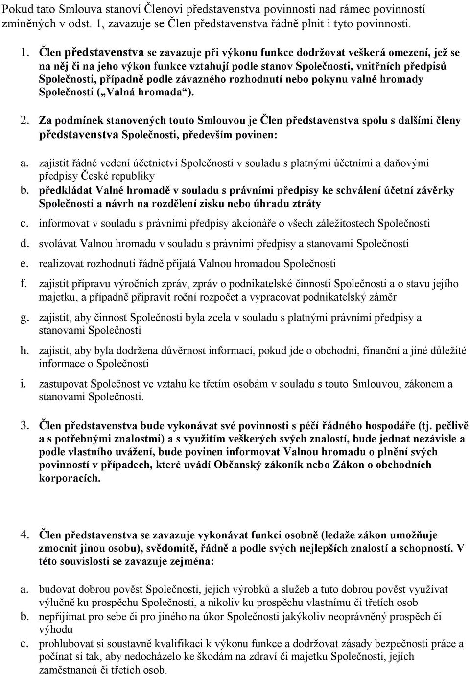Člen představenstva se zavazuje při výkonu funkce dodržovat veškerá omezení, jež se na něj či na jeho výkon funkce vztahují podle stanov Společnosti, vnitřních předpisů Společnosti, případně podle