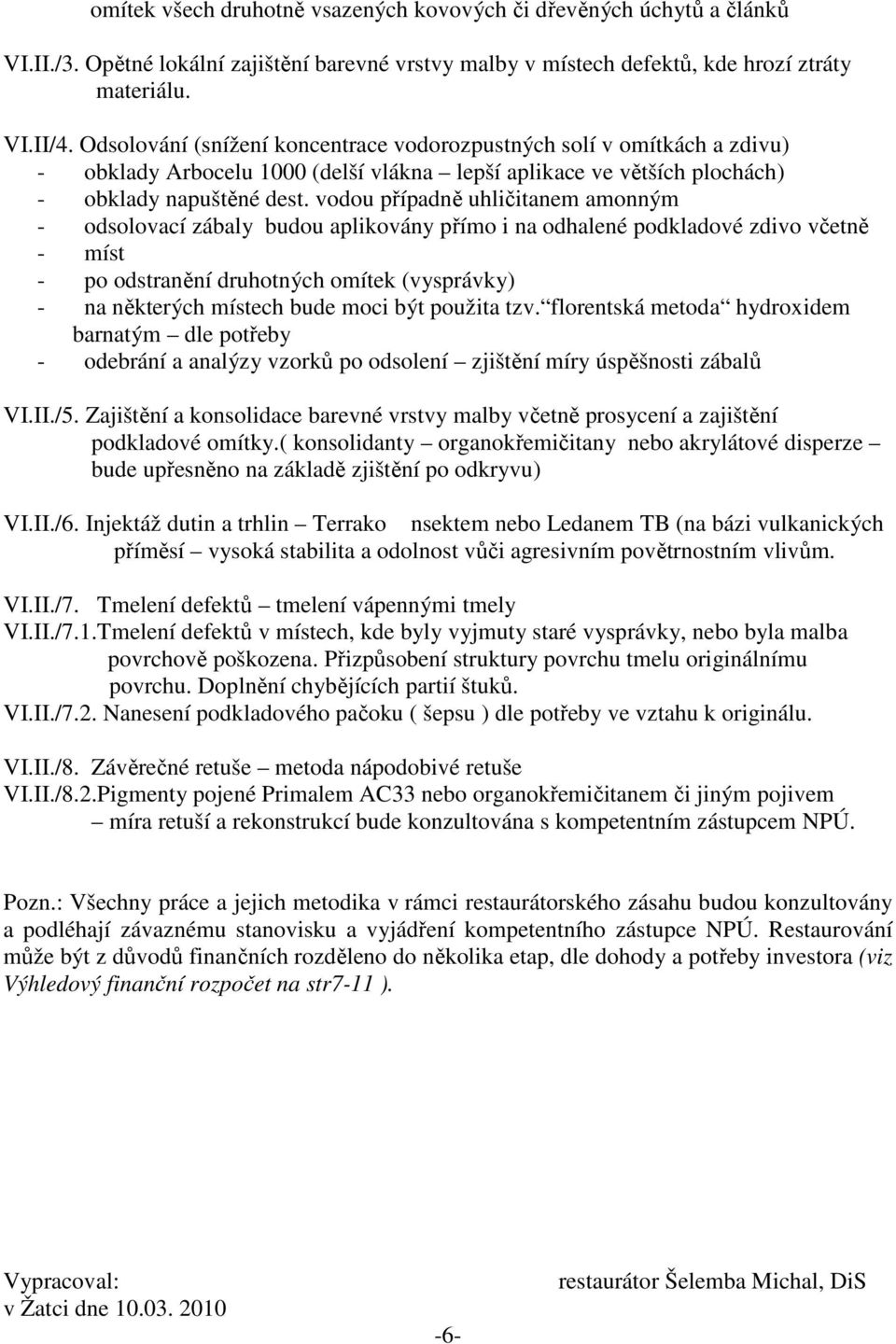 vodou případně uhličitanem amonným - odsolovací zábaly budou aplikovány přímo i na odhalené podkladové zdivo včetně - míst - po odstranění druhotných omítek (vysprávky) - na některých místech bude