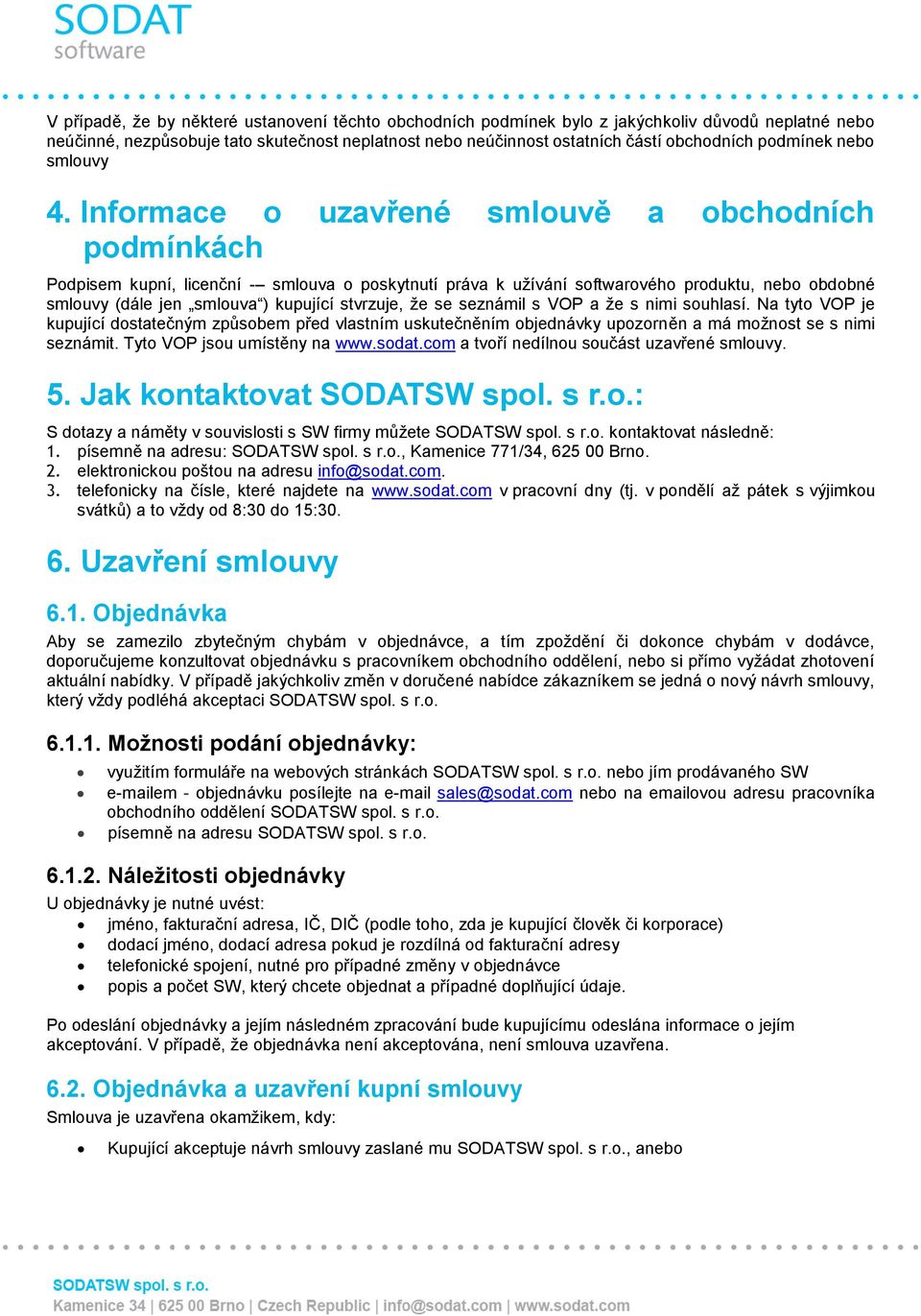 Informace o uzavřené smlouvě a obchodních podmínkách Podpisem kupní, licenční - smlouva o poskytnutí práva k užívání softwarového produktu, nebo obdobné smlouvy (dále jen smlouva ) kupující stvrzuje,