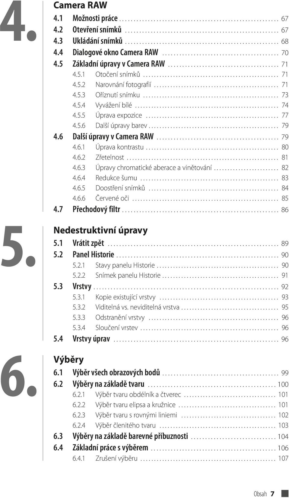 5.1 Otočení snímků.................................................. 71 4.5.2 Narovnání fotografií.............................................. 71 4.5.3 Oříznutí snímku.................................................. 73 4.