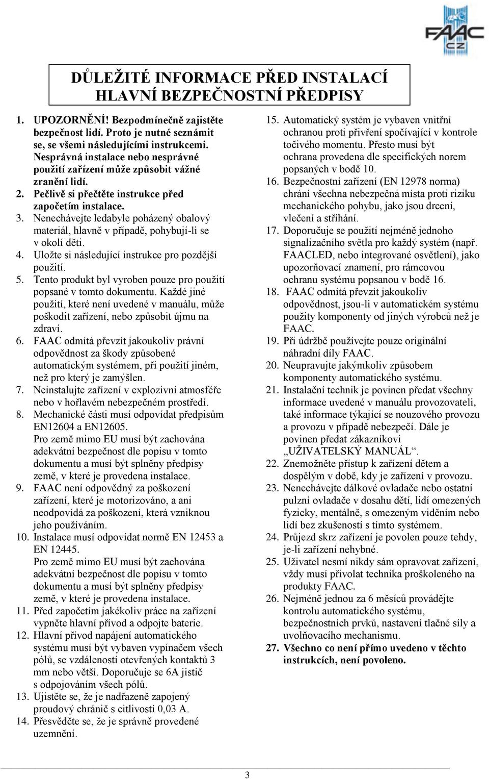 Nenechávejte ledabyle poházený obalový materiál, hlavně v případě, pohybují-li se v okolí děti. 4. Uložte si následující instrukce pro pozdější použití. 5.