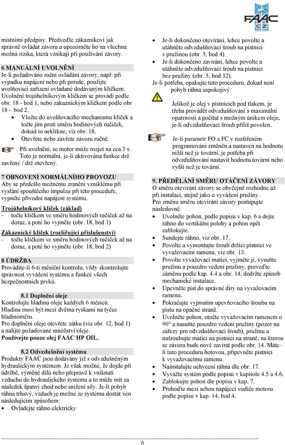 Uvolnění trojúhelníkovým klíčkem se provádí podle obr. 18 - bod 1, nebo zákaznickým klíčkem podle obr 18 bod 2.