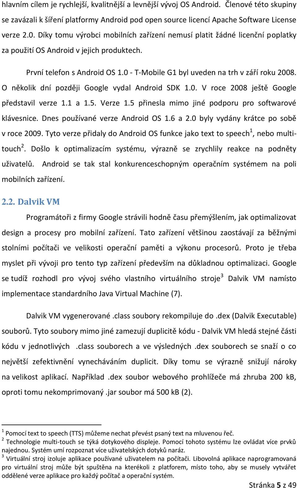 O několik dní později Google vydal Android SDK 1.0. V roce 2008 ještě Google představil verze 1.1 a 1.5. Verze 1.5 přinesla mimo jiné podporu pro softwarové klávesnice.