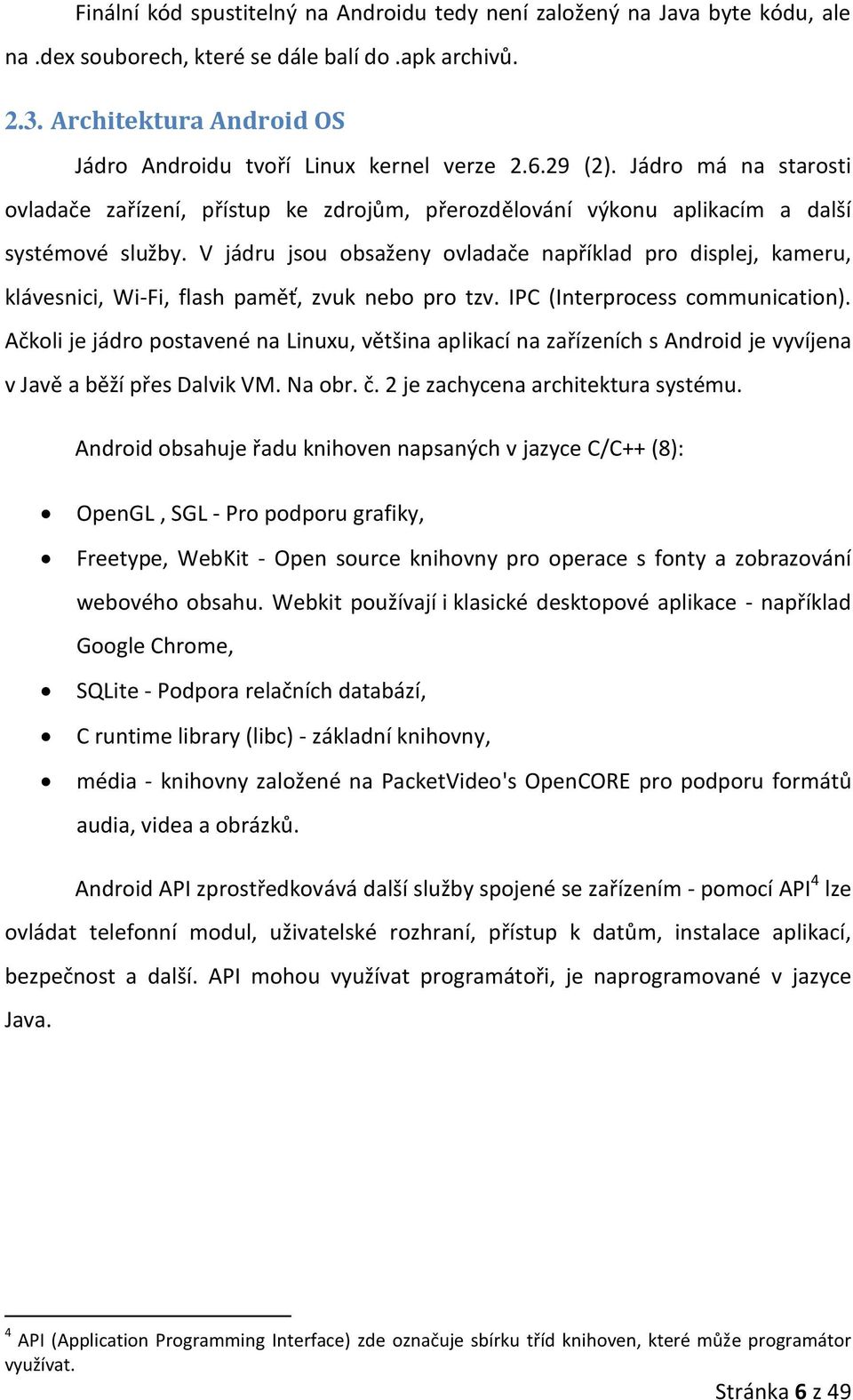 V jádru jsou obsaženy ovladače například pro displej, kameru, klávesnici, Wi-Fi, flash paměť, zvuk nebo pro tzv. IPC (Interprocess communication).