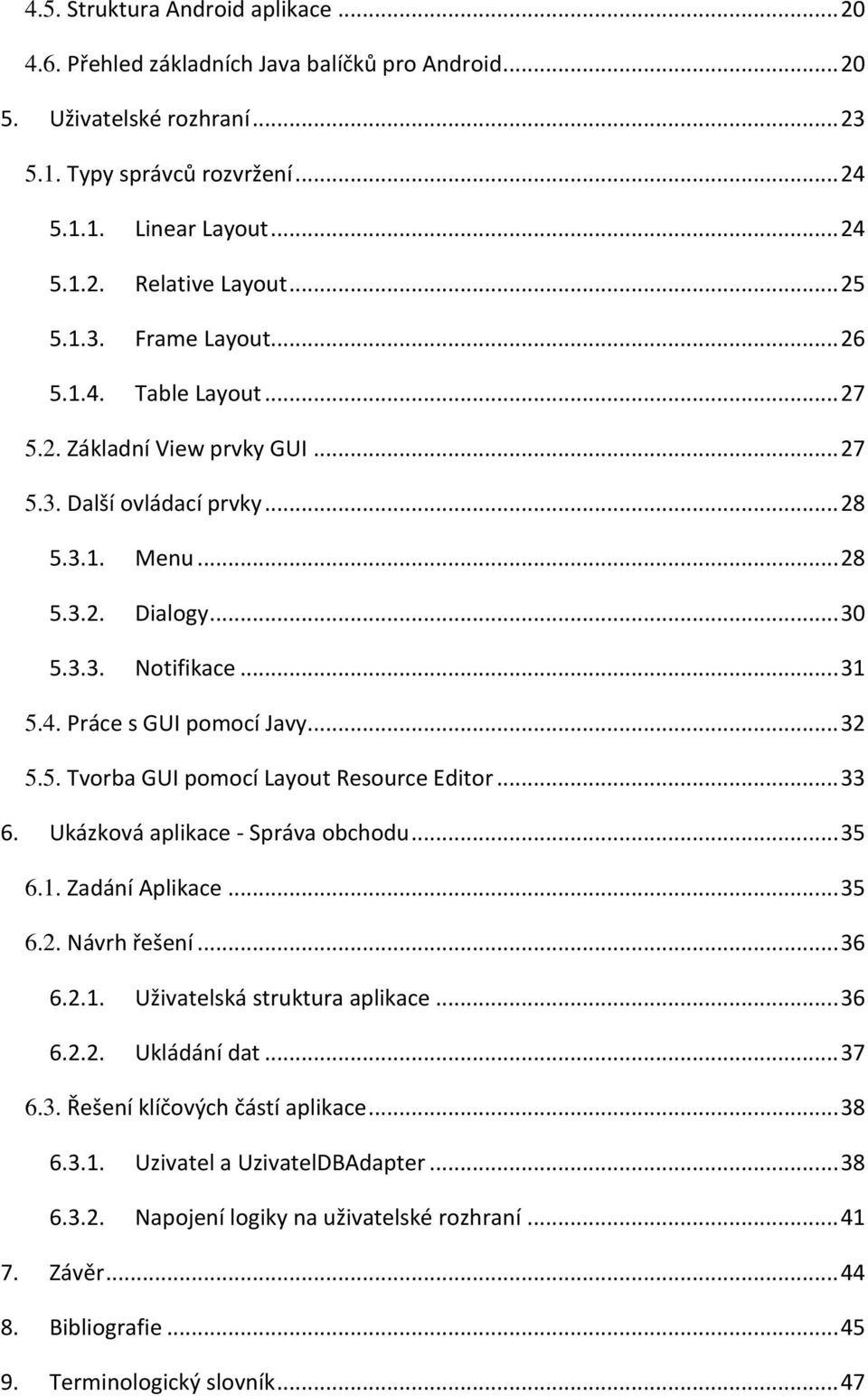 .. 32 5.5. Tvorba GUI pomocí Layout Resource Editor... 33 6. Ukázková aplikace - Správa obchodu... 35 6.1. Zadání Aplikace... 35 6.2. Návrh řešení... 36 6.2.1. Uživatelská struktura aplikace... 36 6.2.2. Ukládání dat.