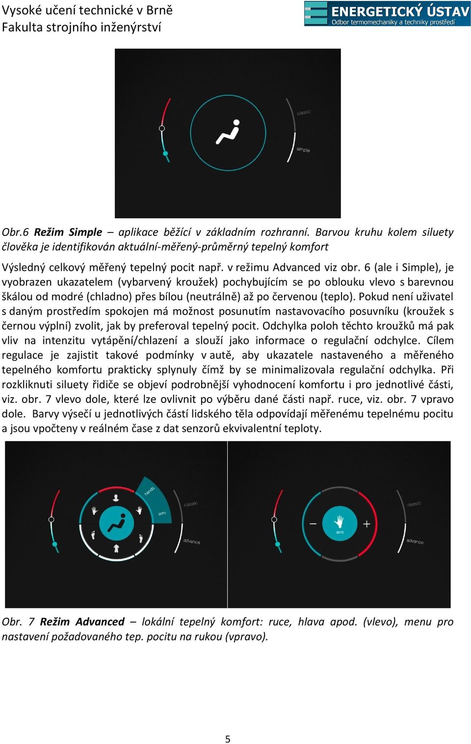 6 (ale i Simple), je vyobrazen ukazatelem (vybarvený kroužek) pochybujícím se po oblouku vlevo s barevnou škálou od modré (chladno) přes bílou (neutrálně) až po červenou (teplo).