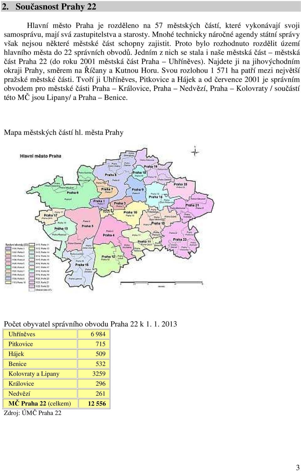 Jedním z nich se stala i naše městská část městská část Praha 22 (do roku 2001 městská část Praha Uhříněves). Najdete ji na jihovýchodním okraji Prahy, směrem na Říčany a Kutnou Horu.