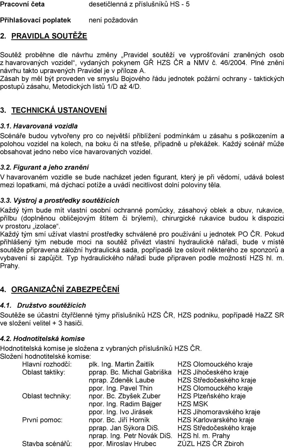 Plné znění návrhu takto upravených Pravidel je v příloze A. Zásah by měl být proveden ve smyslu Bojového řádu jednotek požární ochrany - taktických postupů zásahu, Metodických listů 1/D až 4/D. 3.